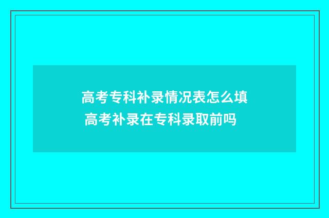 高考专科补录情况表怎么填 高考补录在专科录取前吗