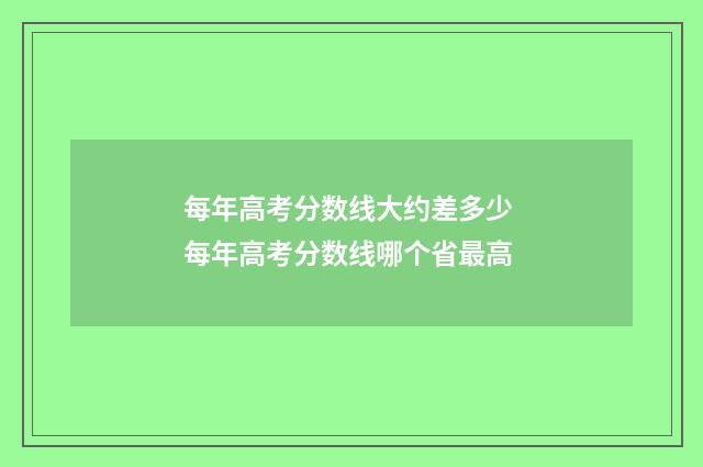 每年高考分数线大约差多少 每年高考分数线哪个省最高