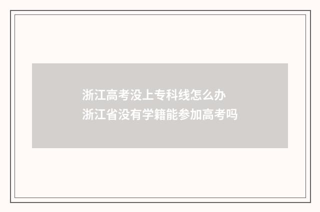 浙江高考没上专科线怎么办 浙江省没有学籍能参加高考吗