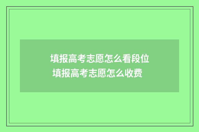 填报高考志愿怎么看段位 填报高考志愿怎么收费