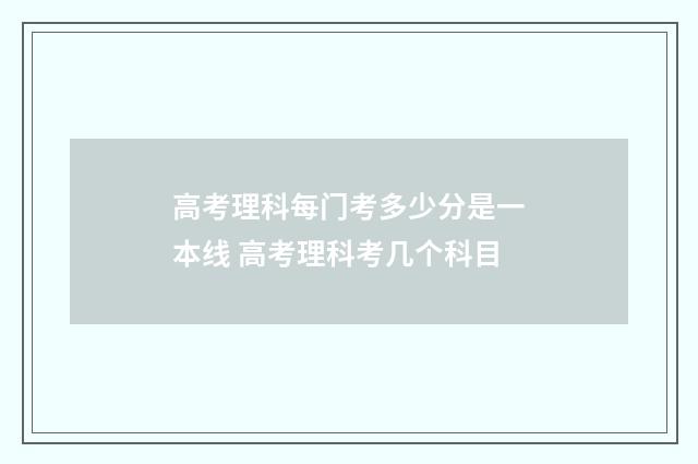高考理科每门考多少分是一本线 高考理科考几个科目