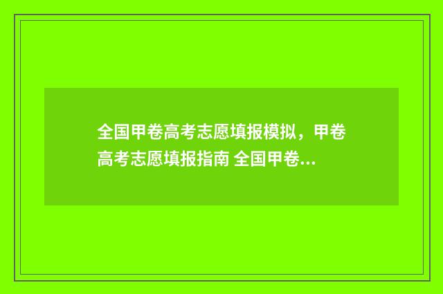 全国甲卷高考志愿填报模拟，甲卷高考志愿填报指南 全国甲卷高考卷