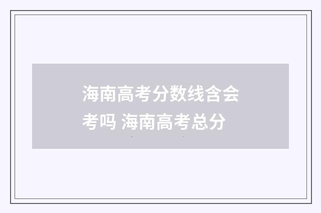 海南高考分数线含会考吗 海南高考总分