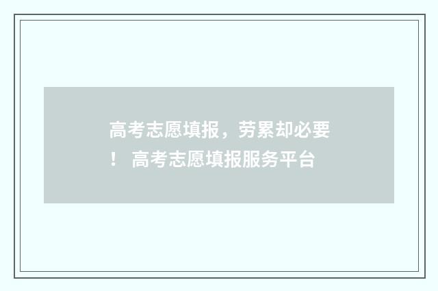 高考志愿填报，劳累却必要！ 高考志愿填报服务平台