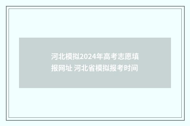 河北模拟2024年高考志愿填报网址 河北省模拟报考时间