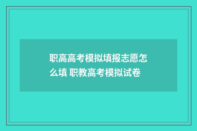 职高高考模拟填报志愿怎么填 职教高考模拟试卷