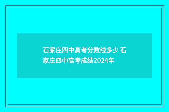 石家庄四中高考分数线多少 石家庄四中高考成绩2024年