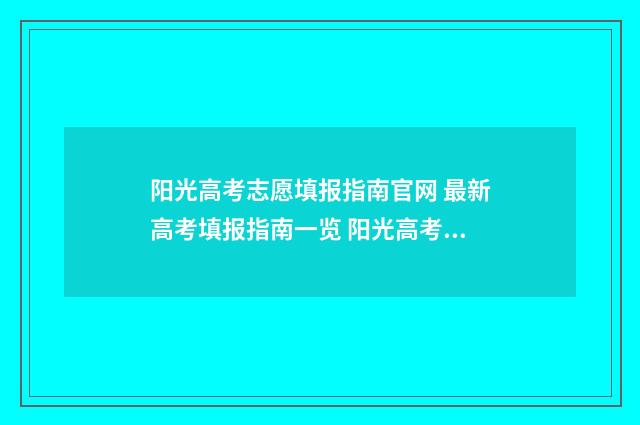 阳光高考志愿填报指南官网 最新高考填报指南一览 阳光高考志愿填报辅助