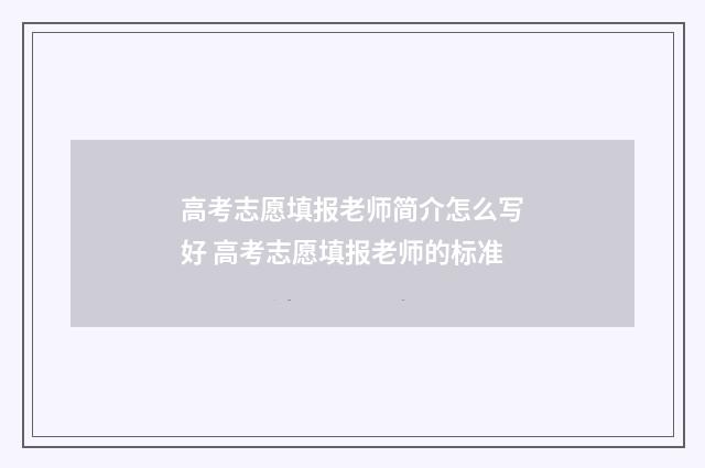 高考志愿填报老师简介怎么写好 高考志愿填报老师的标准