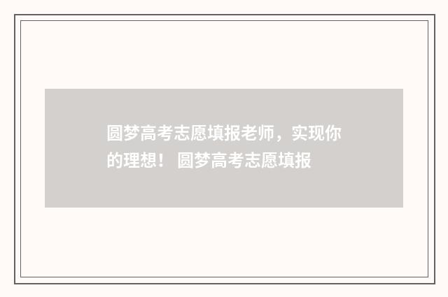 圆梦高考志愿填报老师，实现你的理想！ 圆梦高考志愿填报