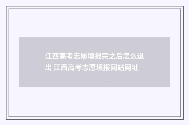 江西高考志愿填报完之后怎么退出 江西高考志愿填报网站网址