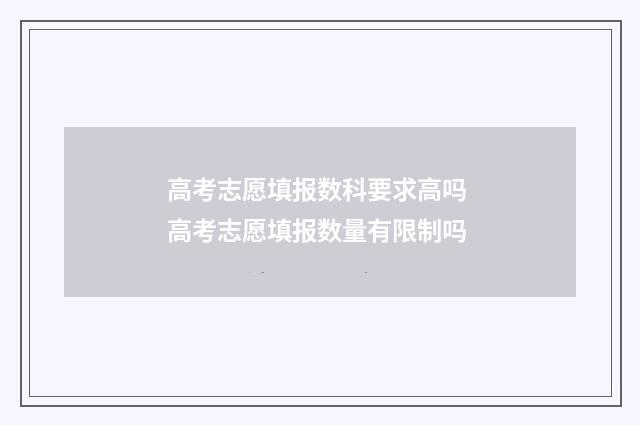 高考志愿填报数科要求高吗 高考志愿填报数量有限制吗