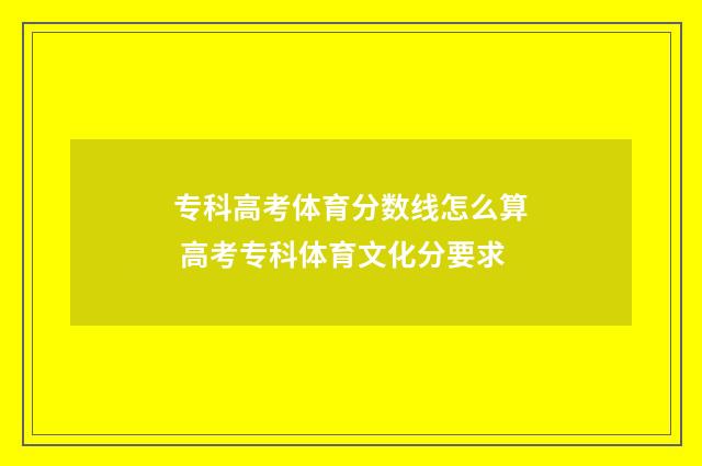 专科高考体育分数线怎么算 高考专科体育文化分要求