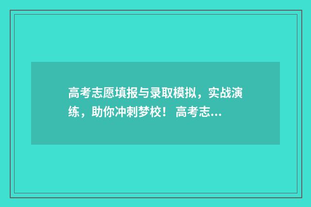 高考志愿填报与录取模拟，实战演练，助你冲刺梦校！ 高考志愿填报与时间有关系么