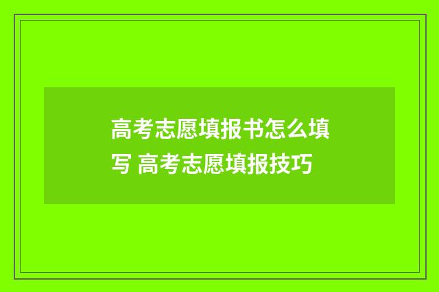 高考志愿填报书怎么填写 高考志愿填报技巧