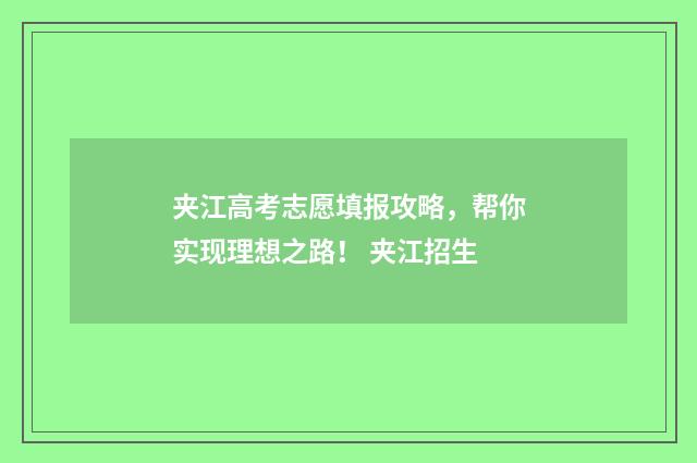 夹江高考志愿填报攻略，帮你实现理想之路！ 夹江招生