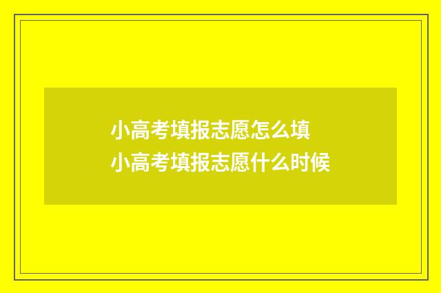 小高考填报志愿怎么填 小高考填报志愿什么时候
