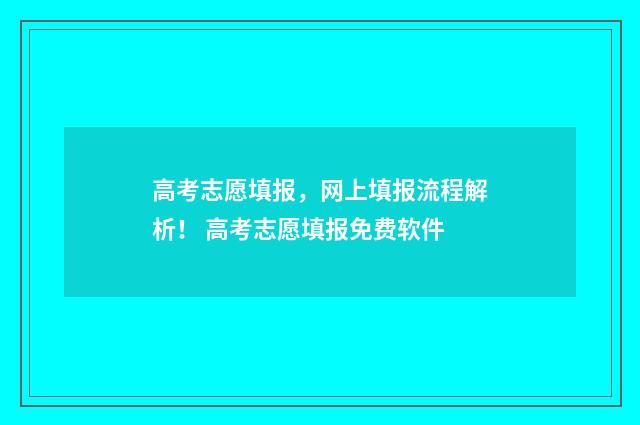 高考志愿填报，网上填报流程解析！ 高考志愿填报免费软件