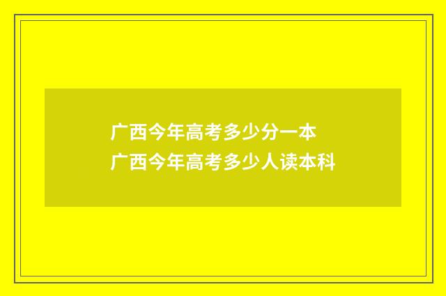 广西今年高考多少分一本 广西今年高考多少人读本科