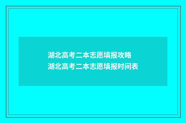 湖北高考二本志愿填报攻略 湖北高考二本志愿填报时间表