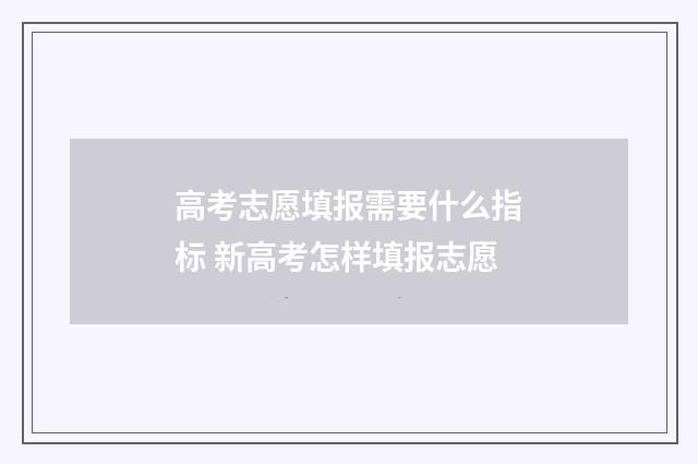 高考志愿填报需要什么指标 新高考怎样填报志愿