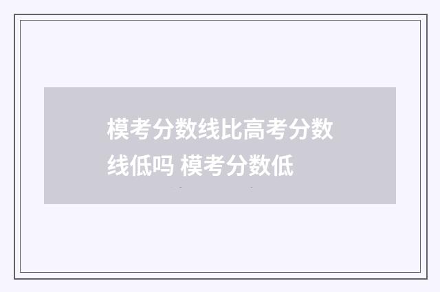模考分数线比高考分数线低吗 模考分数低