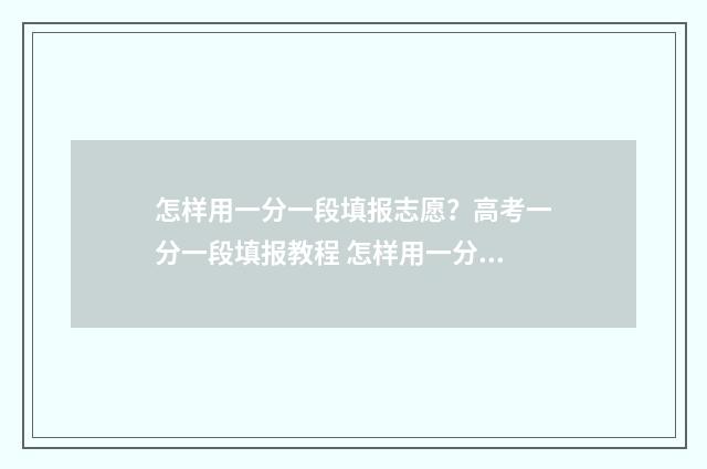 怎样用一分一段填报志愿？高考一分一段填报教程 怎样用一分一段写作文