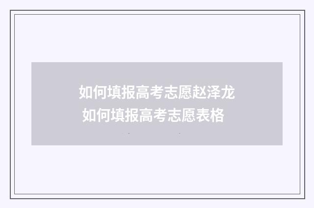 如何填报高考志愿赵泽龙 如何填报高考志愿表格