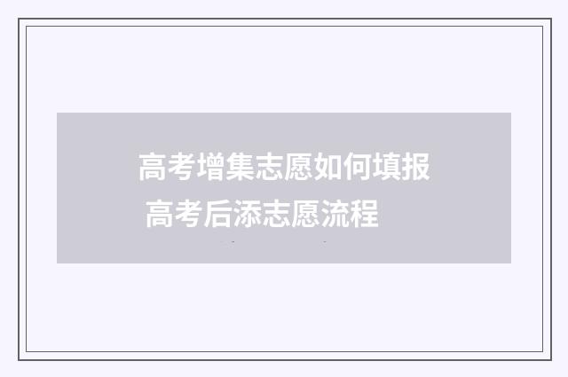 高考增集志愿如何填报 高考后添志愿流程