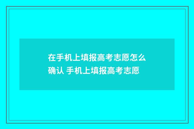 在手机上填报高考志愿怎么确认 手机上填报高考志愿