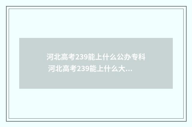 河北高考239能上什么公办专科 河北高考239能上什么大学