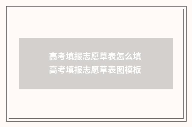 高考填报志愿草表怎么填 高考填报志愿草表图模板