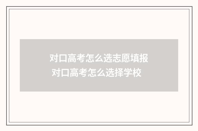 对口高考怎么选志愿填报 对口高考怎么选择学校