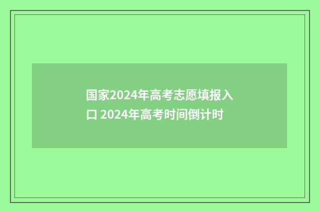国家2024年高考志愿填报入口 2024年高考时间倒计时