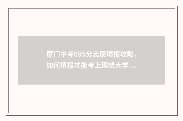 厦门中考695分志愿填报攻略，如何填报才能考上理想大学 厦门中考600分以上有多少人2020