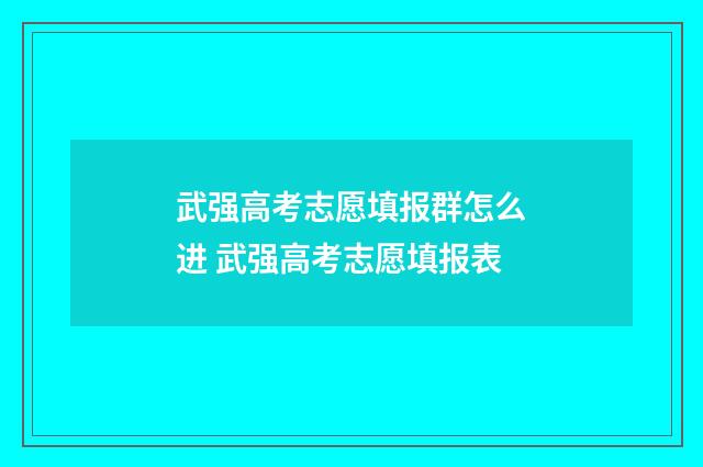 武强高考志愿填报群怎么进 武强高考志愿填报表