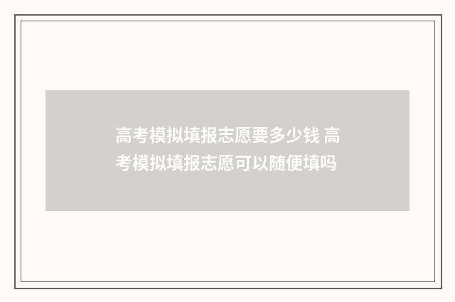 高考模拟填报志愿要多少钱 高考模拟填报志愿可以随便填吗