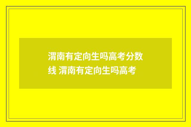 渭南有定向生吗高考分数线 渭南有定向生吗高考