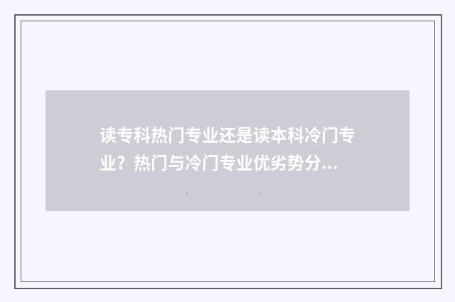 读专科热门专业还是读本科冷门专业？热门与冷门专业优劣势分析 专科最热门的专业