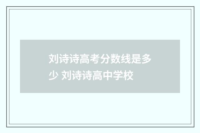 刘诗诗高考分数线是多少 刘诗诗高中学校