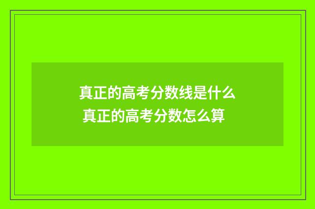 真正的高考分数线是什么 真正的高考分数怎么算