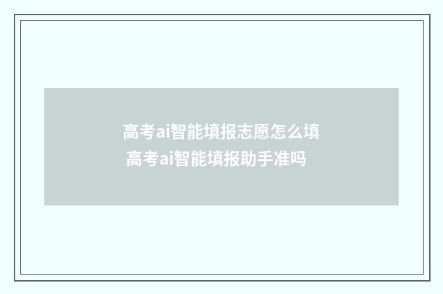 高考ai智能填报志愿怎么填 高考ai智能填报助手准吗