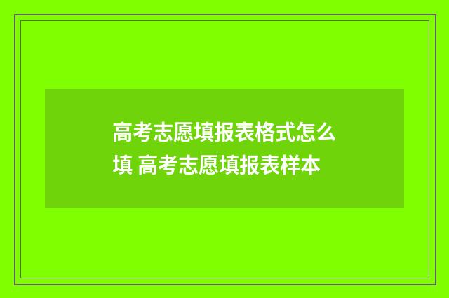 高考志愿填报表格式怎么填 高考志愿填报表样本