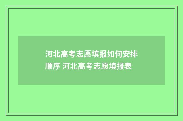 河北高考志愿填报如何安排顺序 河北高考志愿填报表