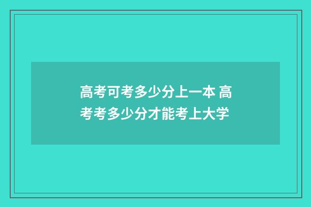 高考可考多少分上一本 高考考多少分才能考上大学