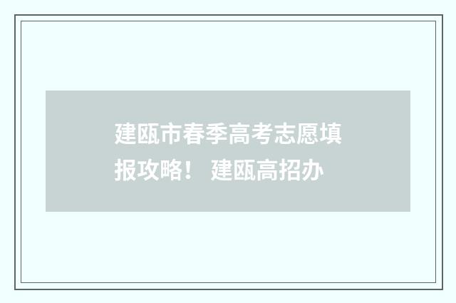 建瓯市春季高考志愿填报攻略！ 建瓯高招办
