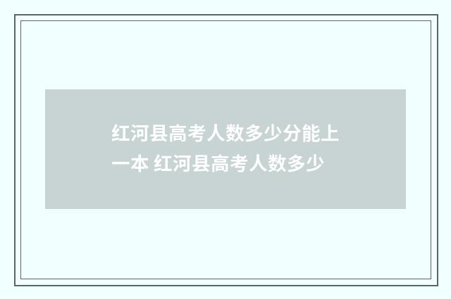 红河县高考人数多少分能上一本 红河县高考人数多少
