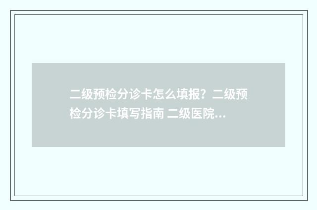 二级预检分诊卡怎么填报？二级预检分诊卡填写指南 二级医院预检分诊流程