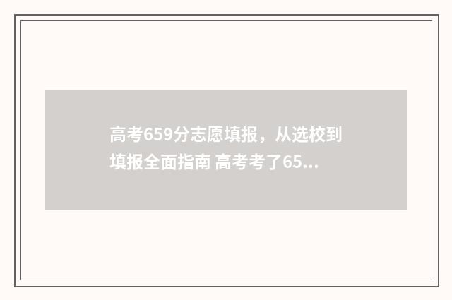 高考659分志愿填报，从选校到填报全面指南 高考考了659分能上什么大学