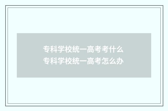 专科学校统一高考考什么 专科学校统一高考怎么办